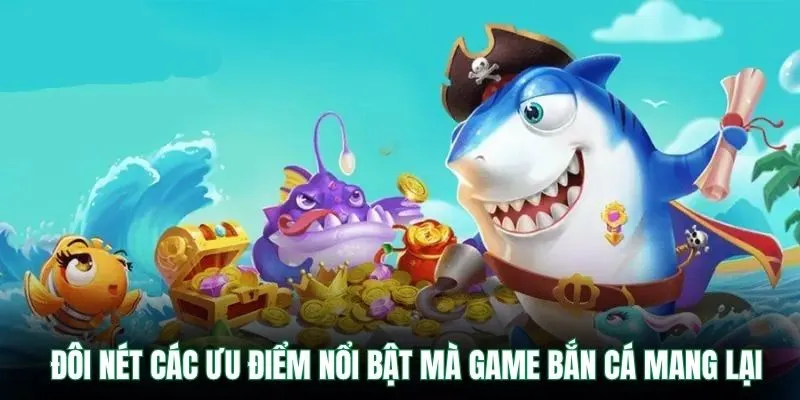 Đôi nét các ưu điểm nổi bật mà game bắn cá mang lại