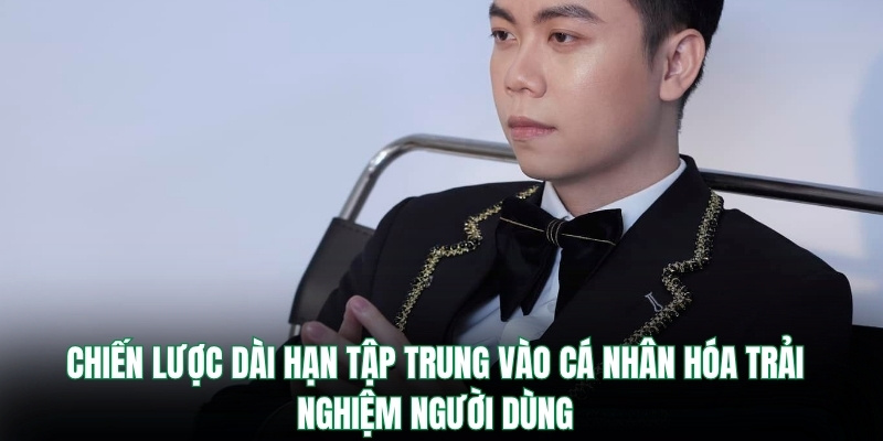 Chiến lược dài hạn tập trung vào cá nhân hóa trải nghiệm người dùng
