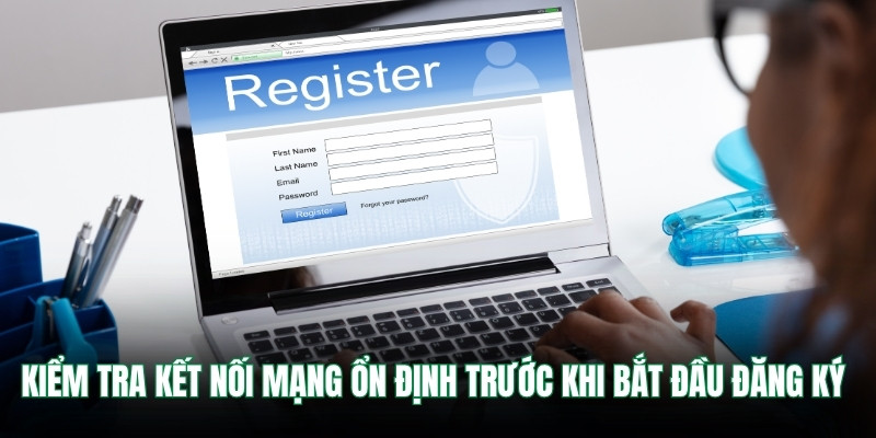 Kiểm tra kết nối mạng ổn định trước khi bắt đầu đăng ký