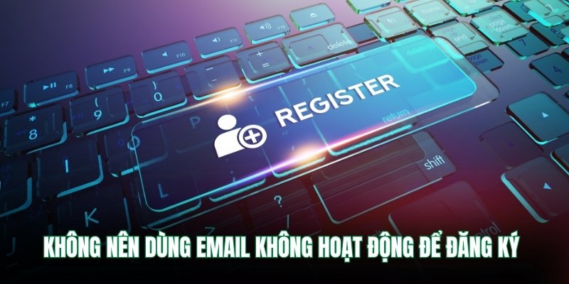 Không nên dùng email không hoạt động để đăng ký 