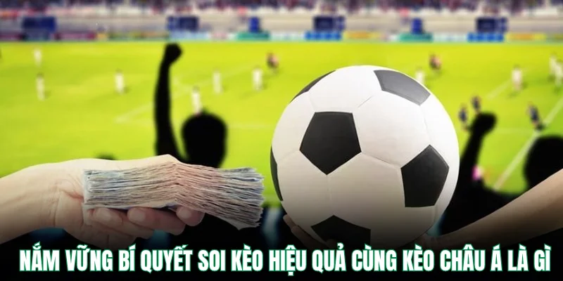Nắm vững bí quyết soi kèo hiệu quả cùng kèo châu á là gì