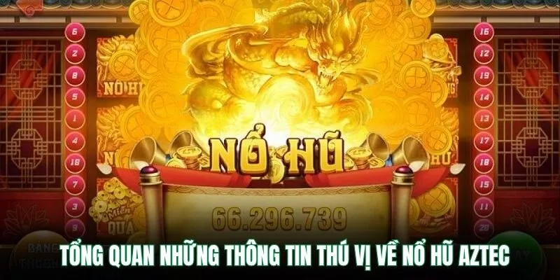 Tổng quan những thông tin thú vị về nổ hũ Aztec