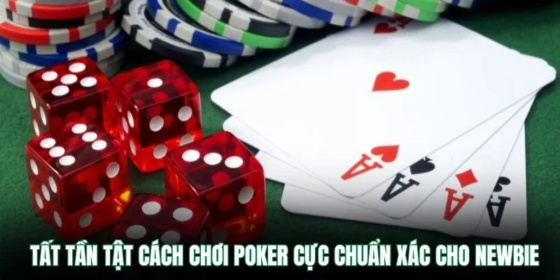 Tất tần tật cách chơi poker cực chuẩn xác cho newbie