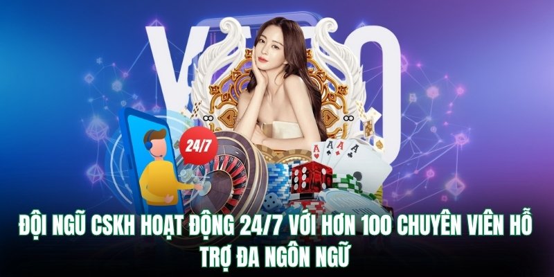 Đội ngũ CSKH hoạt động 24/7 với hơn 100 chuyên viên hỗ trợ đa ngôn ngữ