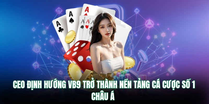 CEO định hướng VB9 trở thành nền tảng cá cược số 1 châu Á 